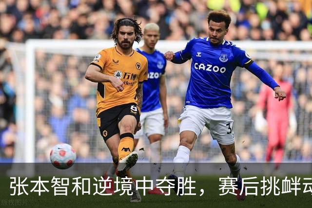 张本智和逆境中夺胜，赛后挑衅动作引发热议