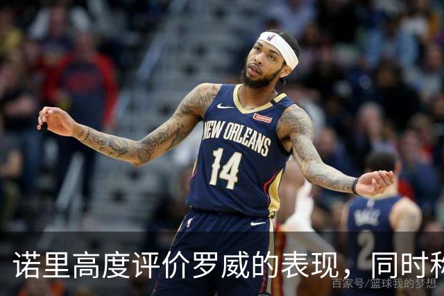 诺里高度评价罗威的表现，同时称赞杨瀚森的进步